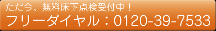 ただ今、無料床下点検実施中！フリーダイヤル：0120-39-7533